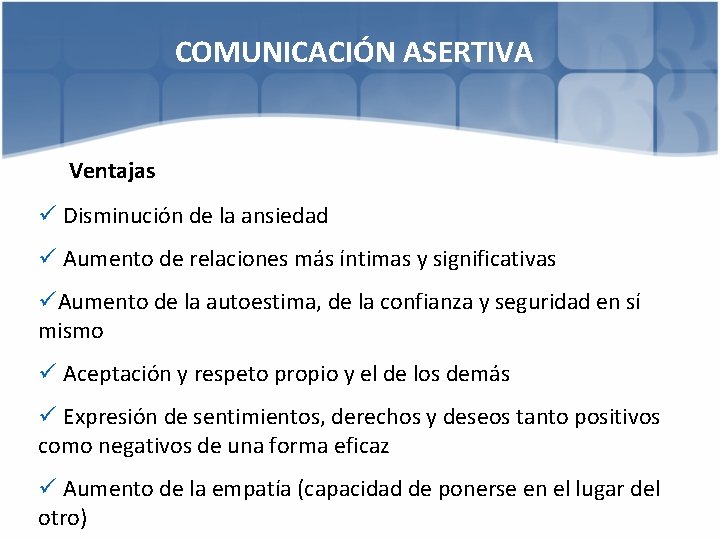 COMUNICACIÓN ASERTIVA Ventajas ü Disminución de la ansiedad ü Aumento de relaciones más íntimas