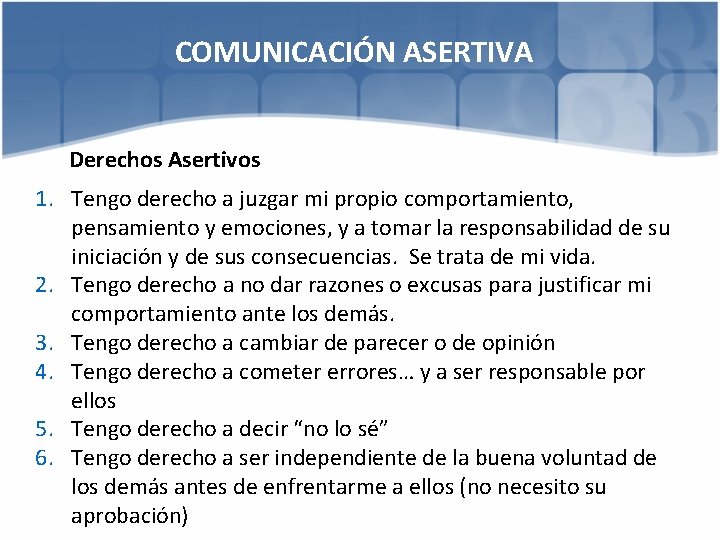 COMUNICACIÓN ASERTIVA Derechos Asertivos 1. Tengo derecho a juzgar mi propio comportamiento, pensamiento y