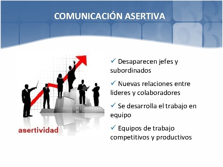 COMUNICACIÓN ASERTIVA ü Desaparecen jefes y subordinados ü Nuevas relaciones entre líderes y colaboradores
