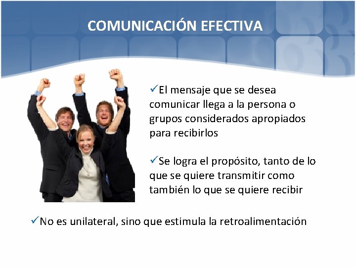 COMUNICACIÓN EFECTIVA üEl mensaje que se desea comunicar llega a la persona o grupos