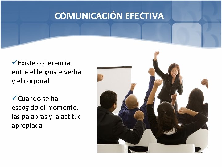 COMUNICACIÓN EFECTIVA üExiste coherencia entre el lenguaje verbal y el corporal üCuando se ha