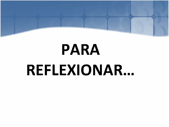 PARA REFLEXIONAR… 