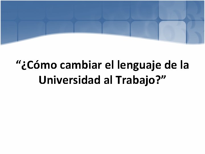 “¿Cómo cambiar el lenguaje de la Universidad al Trabajo? ” 