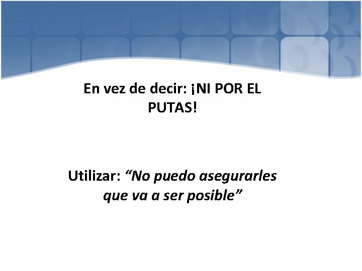En vez de decir: ¡NI POR EL PUTAS! Utilizar: “No puedo asegurarles que va