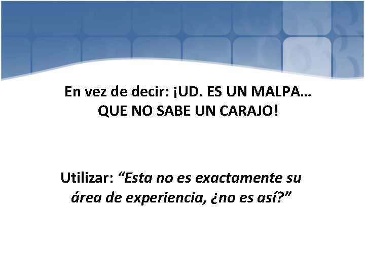 En vez de decir: ¡UD. ES UN MALPA… QUE NO SABE UN CARAJO! Utilizar: