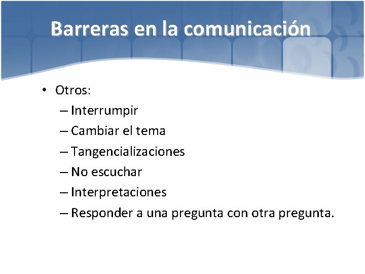 Barreras en la comunicación • Otros: – Interrumpir – Cambiar el tema – Tangencializaciones