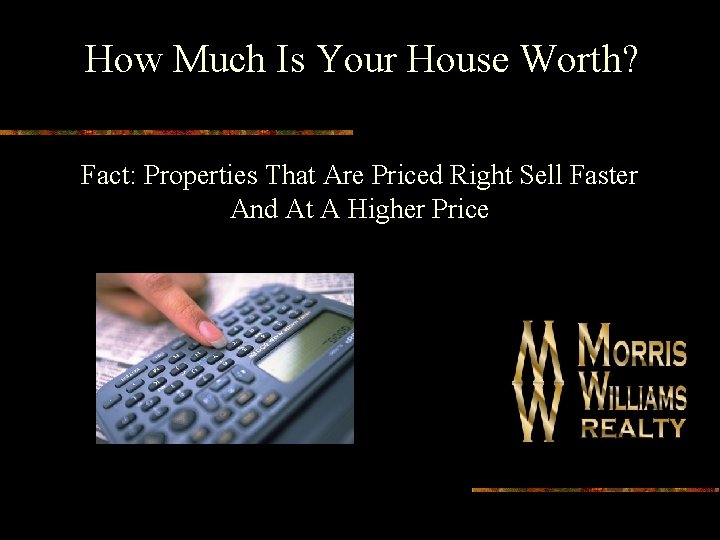 How Much Is Your House Worth? Fact: Properties That Are Priced Right Sell Faster