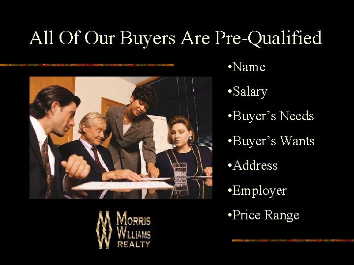 All Of Our Buyers Are Pre-Qualified • Name • Salary • Buyer’s Needs •