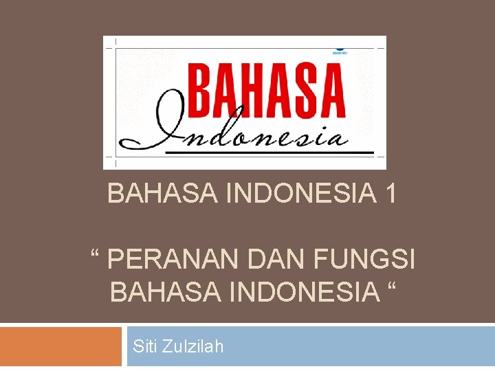 BAHASA INDONESIA 1 “ PERANAN DAN FUNGSI BAHASA INDONESIA “ Siti Zulzilah 