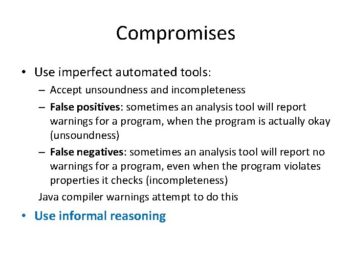 Compromises • Use imperfect automated tools: – Accept unsoundness and incompleteness – False positives: