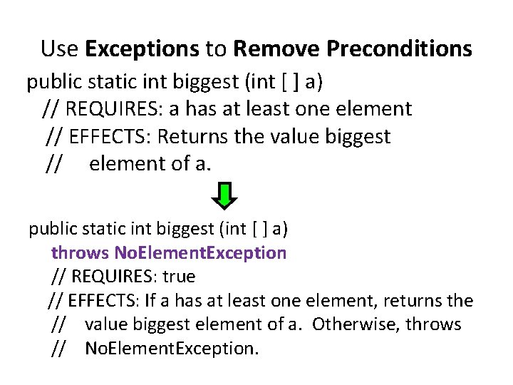 Use Exceptions to Remove Preconditions public static int biggest (int [ ] a) //