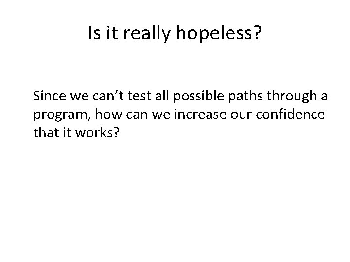 Is it really hopeless? Since we can’t test all possible paths through a program,