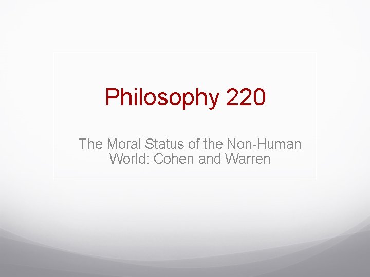 Philosophy 220 The Moral Status of the Non-Human World: Cohen and Warren 