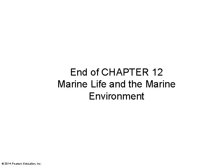 End of CHAPTER 12 Marine Life and the Marine Environment © 2014 Pearson Education,