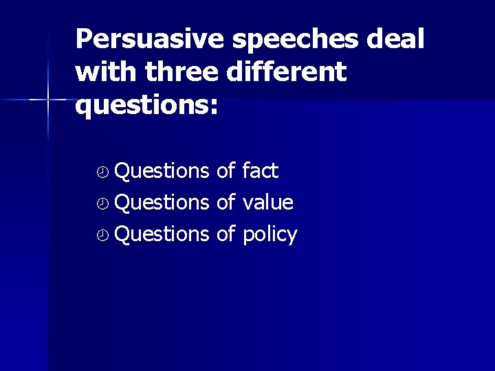 Persuasive speeches deal with three different questions: ¾ Questions of fact ¾ Questions of