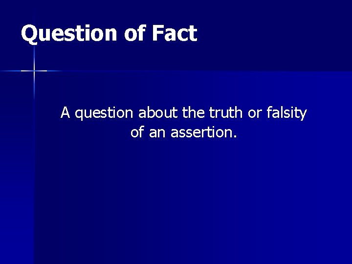 Question of Fact A question about the truth or falsity of an assertion. 