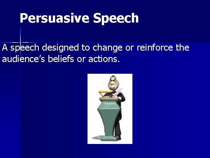 Persuasive Speech A speech designed to change or reinforce the audience’s beliefs or actions.