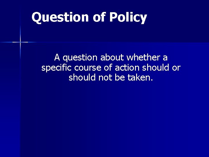 Question of Policy A question about whether a specific course of action should or