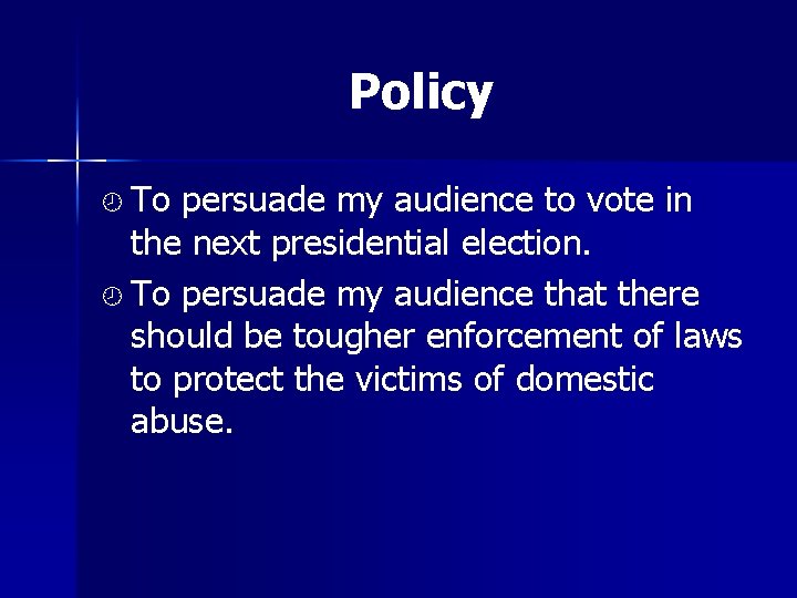 Policy ¾ To persuade my audience to vote in the next presidential election. ¾