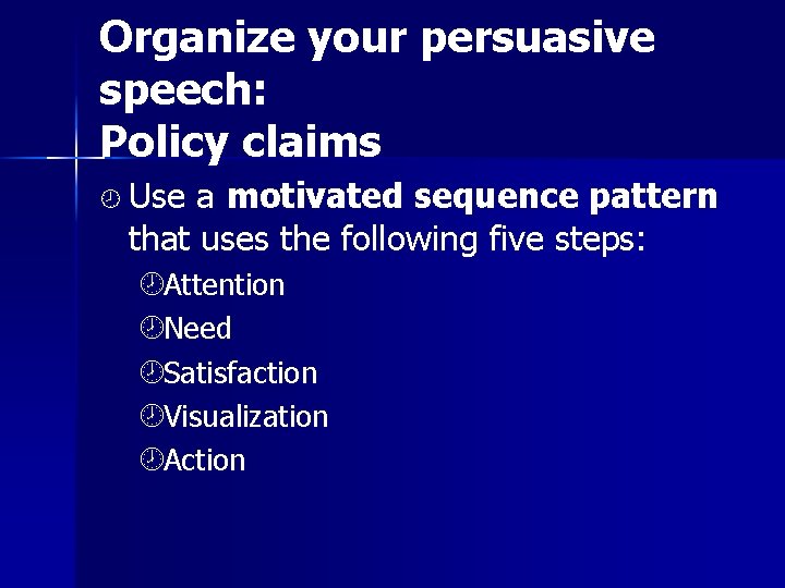 Organize your persuasive speech: Policy claims ¾ Use a motivated sequence pattern that uses