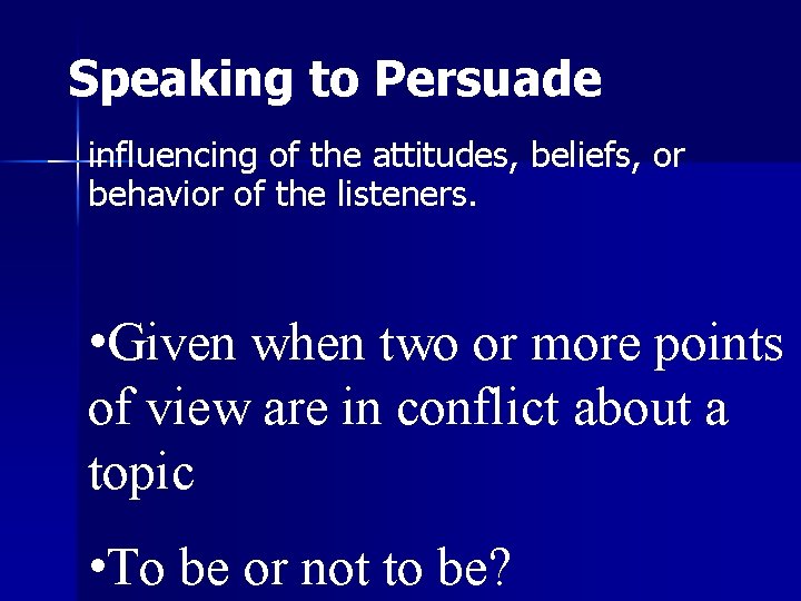 Speaking to Persuade influencing of the attitudes, beliefs, or behavior of the listeners. •
