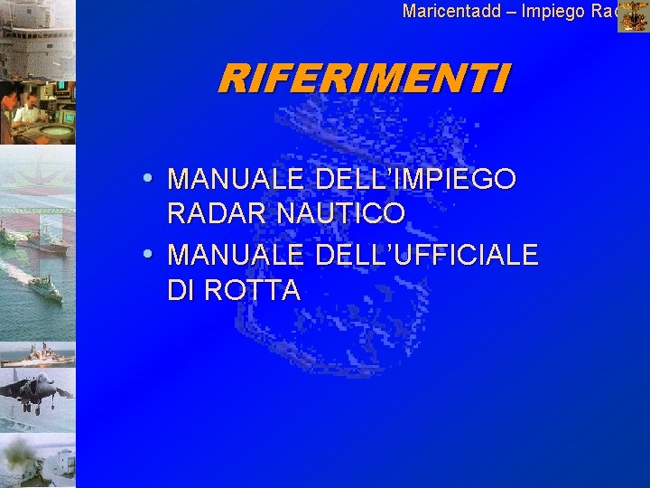 Maricentadd – Impiego Radar N RIFERIMENTI • MANUALE DELL’IMPIEGO RADAR NAUTICO • MANUALE DELL’UFFICIALE