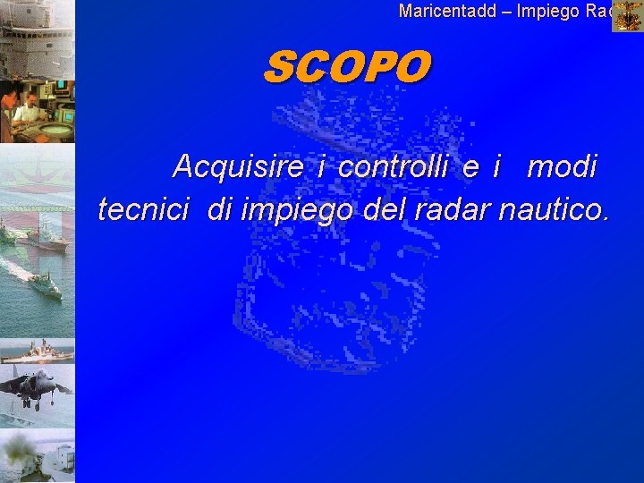 Maricentadd – Impiego Radar N SCOPO Acquisire i controlli e i modi tecnici di