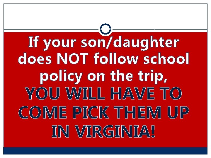 If your son/daughter does NOT follow school policy on the trip, YOU WILL HAVE If your son/daughter does NOT follow school policy on the trip, YOU WILL HAVE