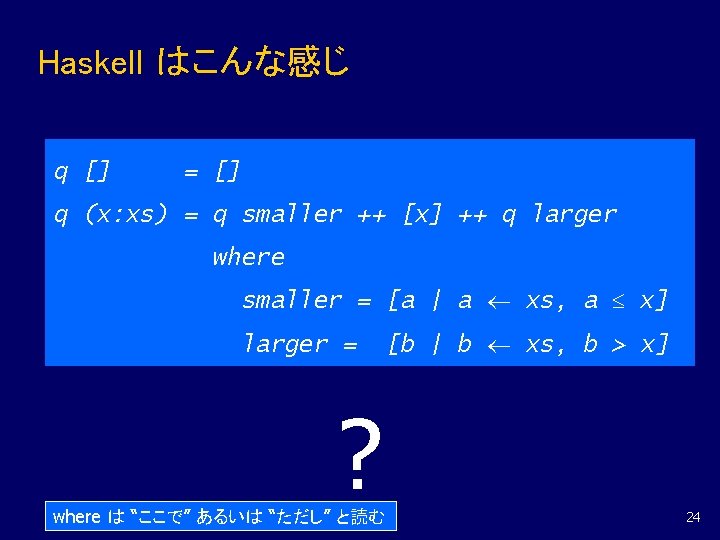 Haskell はこんな感じ q [] = [] q (x: xs) = q smaller ++ [x]