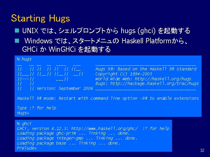 Starting Hugs n UNIX では、シェルプロンプトから hugs (ghci) を起動する n Windows では、スタートメニュの Haskell Platformから、 GHCi