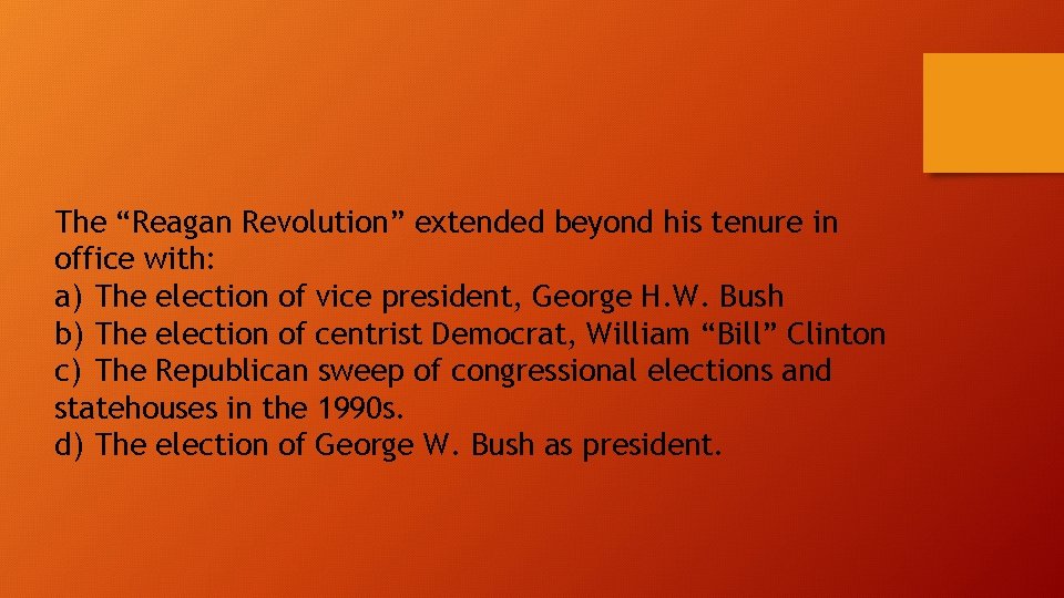 The “Reagan Revolution” extended beyond his tenure in office with: a) The election of