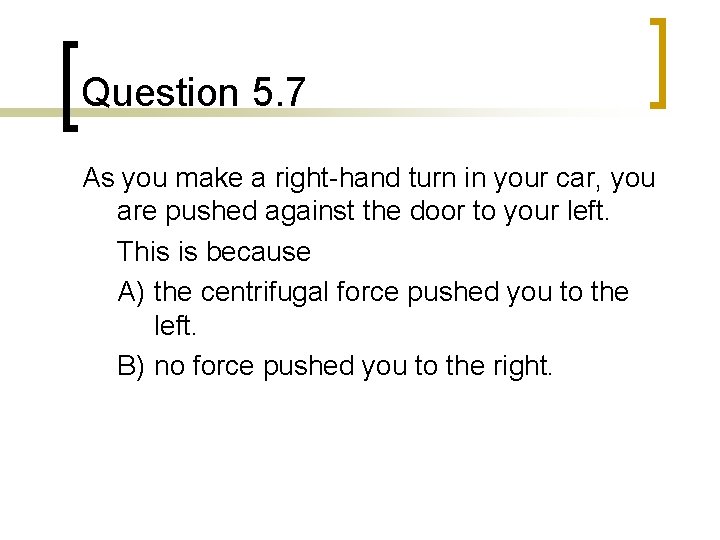 Question 5. 7 As you make a right-hand turn in your car, you are