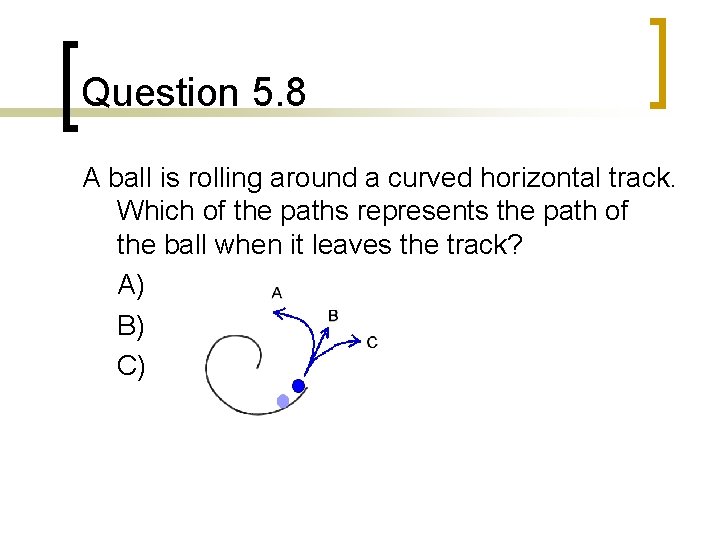 Question 5. 8 A ball is rolling around a curved horizontal track. Which of