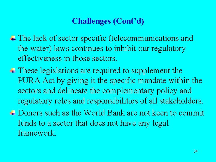 Challenges (Cont’d) The lack of sector specific (telecommunications and the water) laws continues to
