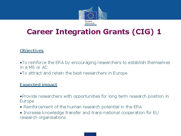 Career Integration Grants (CIG) 1 Objectives • To reinforce the ERA by encouraging researchers