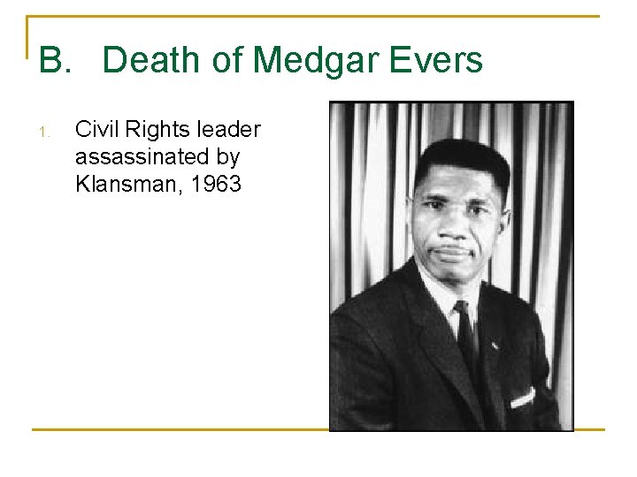 B. Death of Medgar Evers 1. Civil Rights leader assassinated by Klansman, 1963 