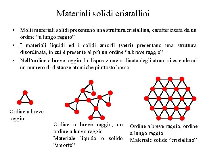 Materiali solidi cristallini • Molti materiali solidi presentano una struttura cristallina, caratterizzata da un