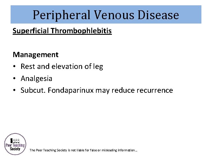 Peripheral Venous Disease Superficial Thrombophlebitis Management • Rest and elevation of leg • Analgesia