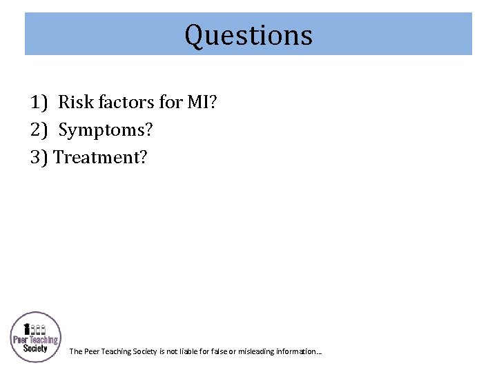 Questions 1) Risk factors for MI? 2) Symptoms? 3) Treatment? The Peer Teaching Society