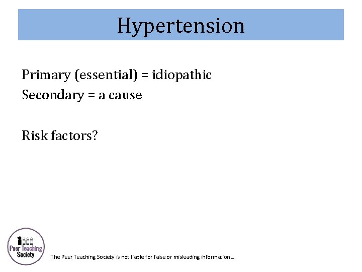 Hypertension Primary (essential) = idiopathic Secondary = a cause Risk factors? The Peer Teaching