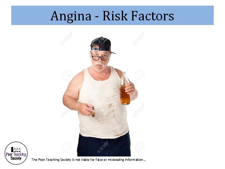 Angina - Risk Factors The Peer Teaching Society is not liable for false or