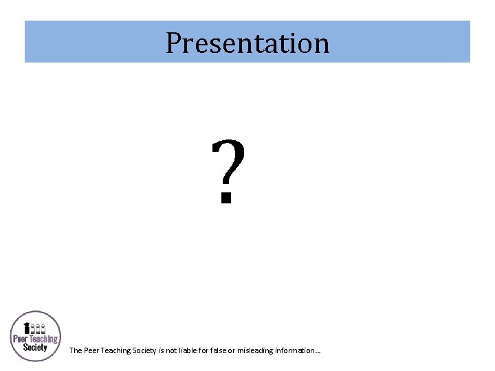 Presentation ? The Peer Teaching Society is not liable for false or misleading information…