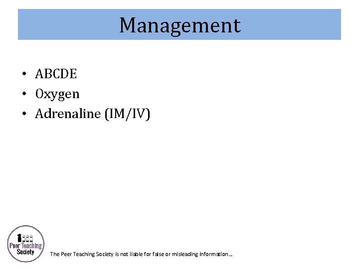 Management • ABCDE • Oxygen • Adrenaline (IM/IV) The Peer Teaching Society is not