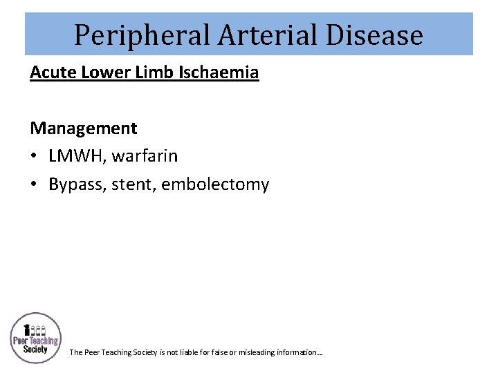 Peripheral Arterial Disease Acute Lower Limb Ischaemia Management • LMWH, warfarin • Bypass, stent,