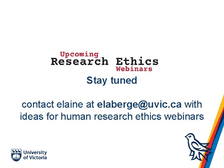 Stay tuned contact elaine at elaberge@uvic. ca with ideas for human research ethics webinars