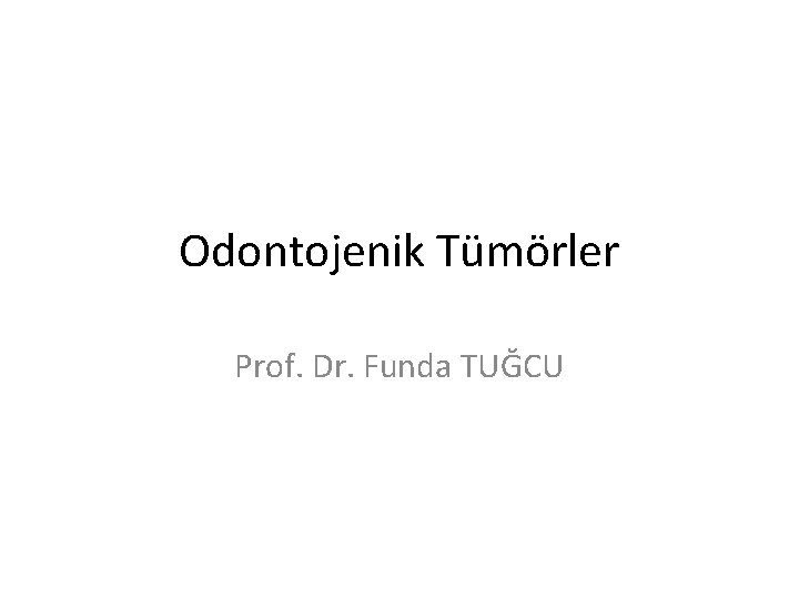 Odontojenik Tümörler Prof. Dr. Funda TUĞCU 