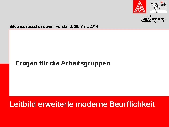 Vorstand Ressort Bildungs- und Qualifizierungspolitik Bildungsausschuss beim Vorstand, 06. März 2014 Fragen für die