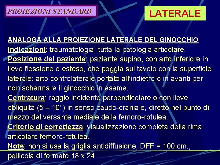 PROIEZIONI STANDARD LATERALE ANALOGA ALLA PROIEZIONE LATERALE DEL GINOCCHIO Indicazioni: traumatologia, tutta la patologia