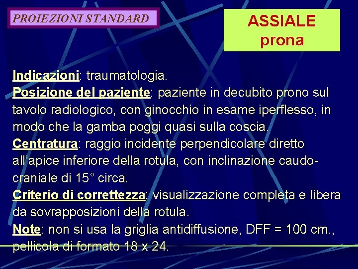 PROIEZIONI STANDARD ASSIALE prona Indicazioni: traumatologia. Posizione del paziente: paziente in decubito prono sul