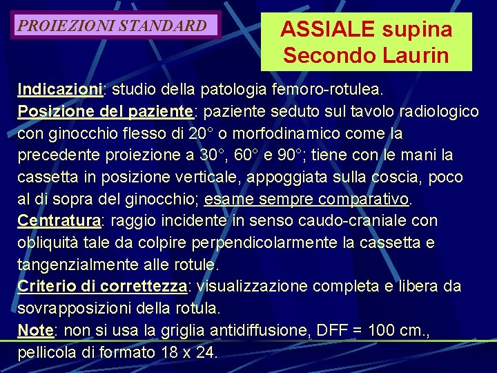 PROIEZIONI STANDARD ASSIALE supina Secondo Laurin Indicazioni: studio della patologia femoro-rotulea. Posizione del paziente: